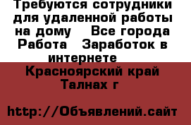 Требуются сотрудники для удаленной работы на дому. - Все города Работа » Заработок в интернете   . Красноярский край,Талнах г.